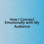 How I Connect Emotionally with My Audience