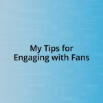 My Tips for Engaging with Fans