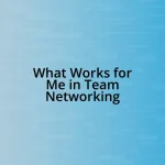 What Works for Me in Team Networking