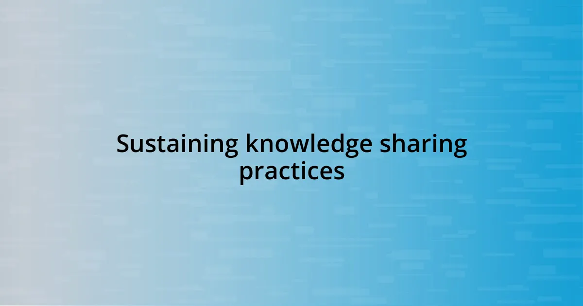 Sustaining knowledge sharing practices