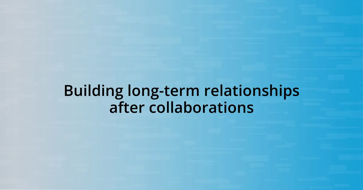 Building long-term relationships after collaborations