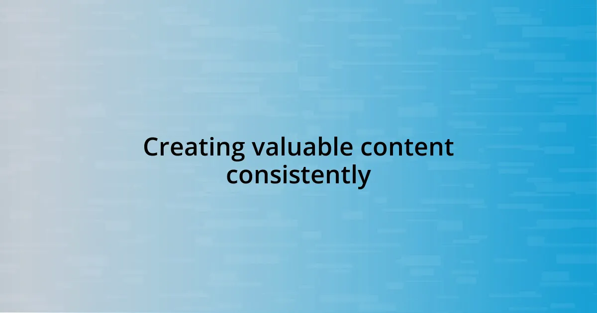 Creating valuable content consistently