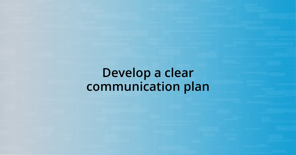 Develop a clear communication plan