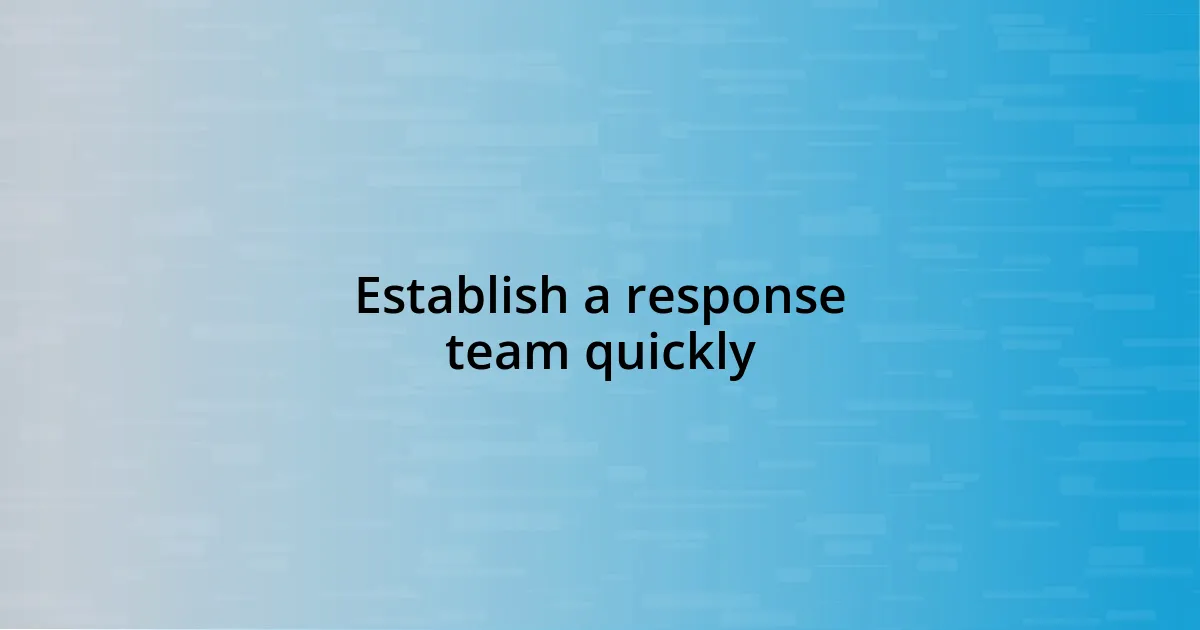 Establish a response team quickly