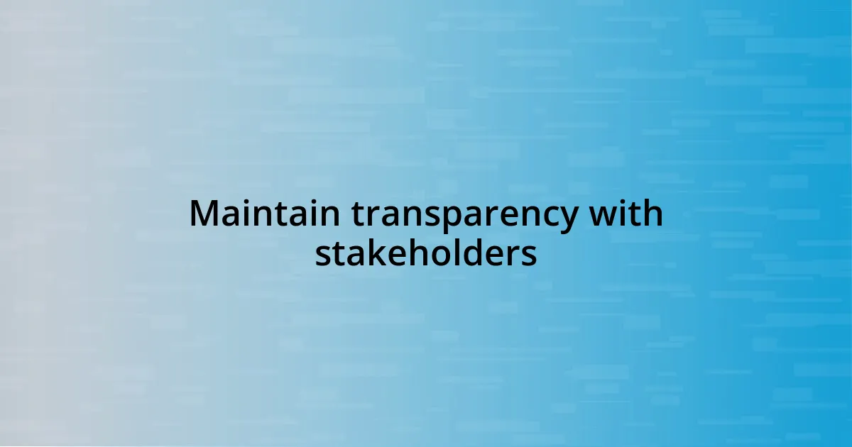 Maintain transparency with stakeholders