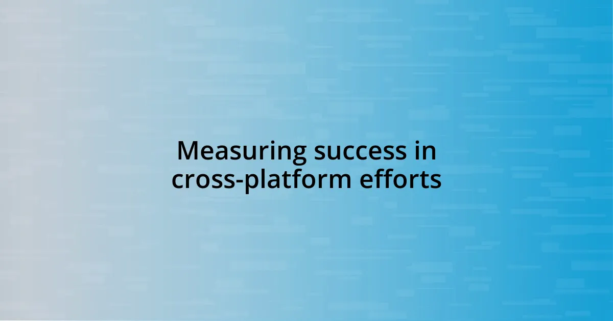 Measuring success in cross-platform efforts