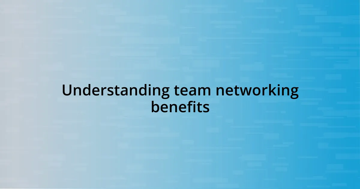 Understanding team networking benefits